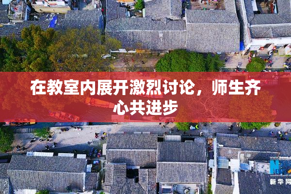 在教室内展开激烈讨论，师生齐心共进步