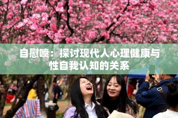自慰喷：探讨现代人心理健康与性自我认知的关系