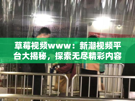 草莓视频www：新潮视频平台大揭秘，探索无尽精彩内容！