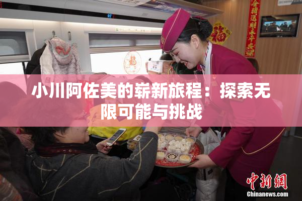 小川阿佐美的崭新旅程：探索无限可能与挑战