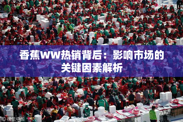 香蕉WW热销背后：影响市场的关键因素解析