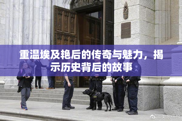 重温埃及艳后的传奇与魅力，揭示历史背后的故事