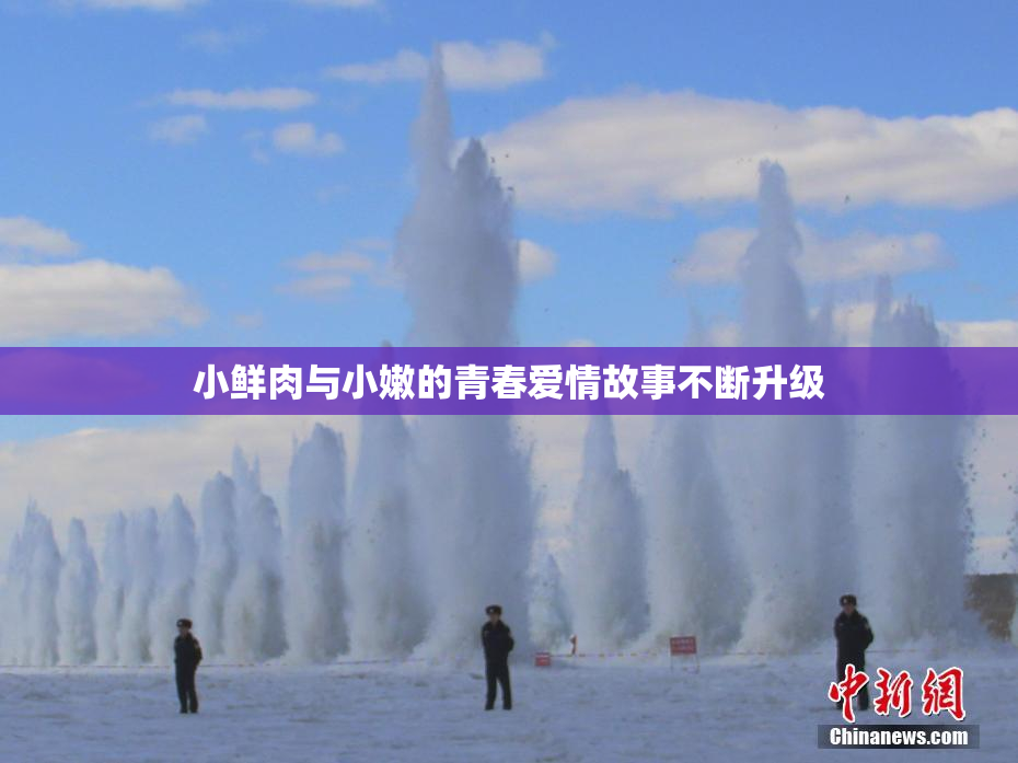 小鲜肉与小嫩的青春爱情故事不断升级