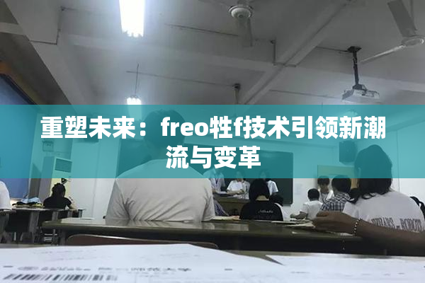 重塑未来：freo牲f技术引领新潮流与变革