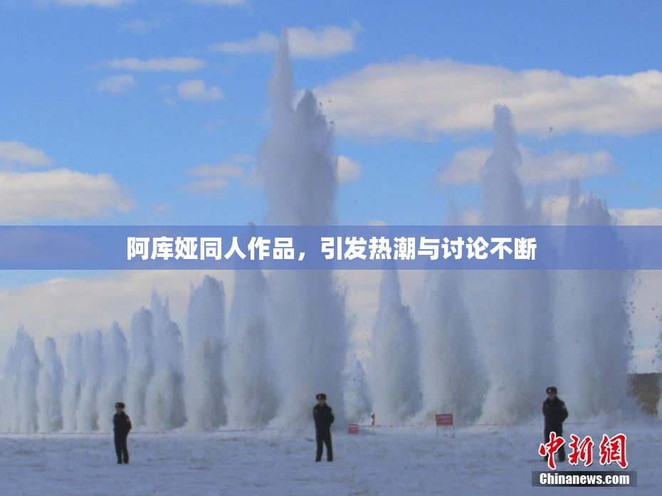 阿库娅同人作品，引发热潮与讨论不断