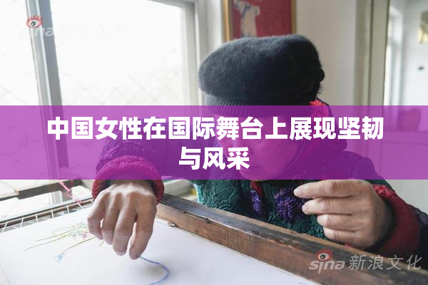 中国女性在国际舞台上展现坚韧与风采