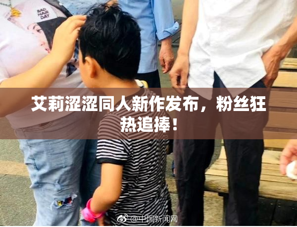 艾莉涩涩同人新作发布，粉丝狂热追捧！