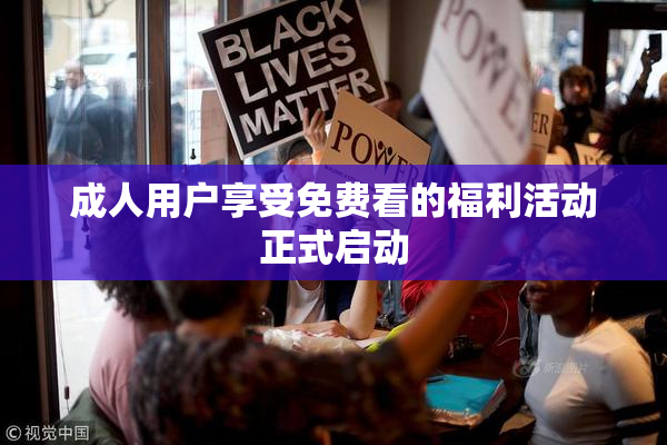 成人用户享受免费看的福利活动正式启动