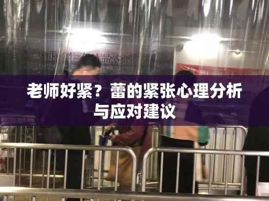 老师好紧？蕾的紧张心理分析与应对建议