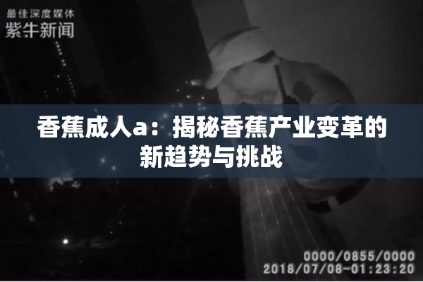香蕉成人a：揭秘香蕉产业变革的新趋势与挑战