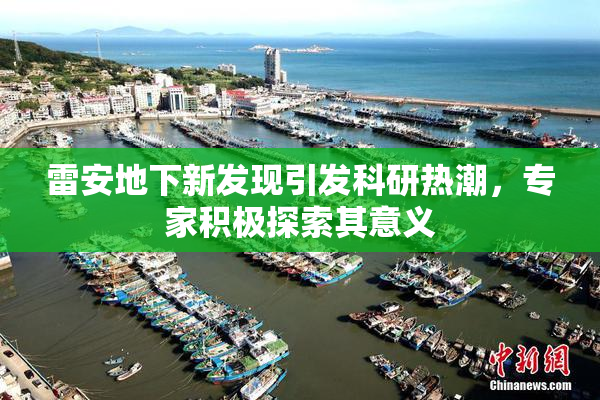 雷安地下新发现引发科研热潮，专家积极探索其意义