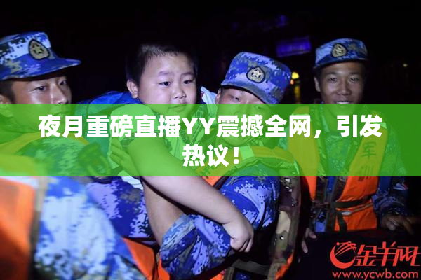 夜月重磅直播YY震撼全网，引发热议！