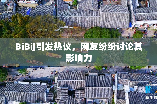 BiBiJ引发热议，网友纷纷讨论其影响力