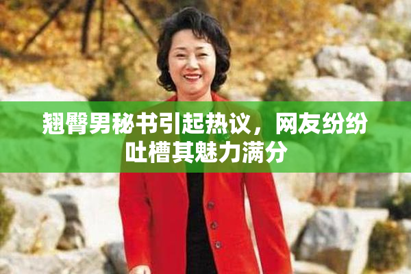 翘臀男秘书引起热议，网友纷纷吐槽其魅力满分