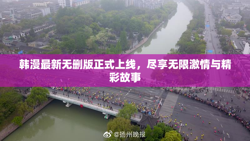 韩漫最新无删版正式上线，尽享无限激情与精彩故事