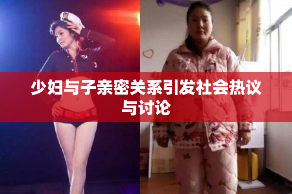 少妇与子亲密关系引发社会热议与讨论