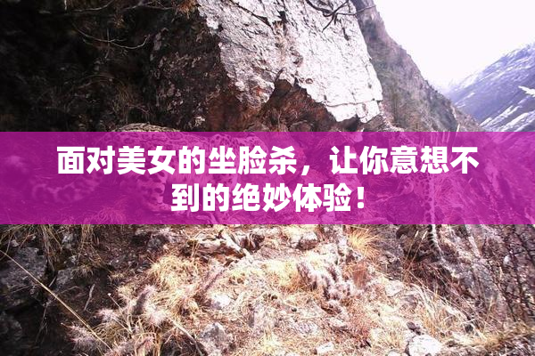 面对美女的坐脸杀，让你意想不到的绝妙体验！