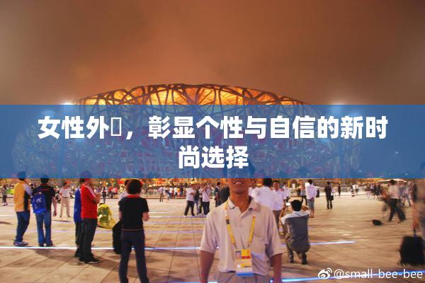 女性外夝，彰显个性与自信的新时尚选择