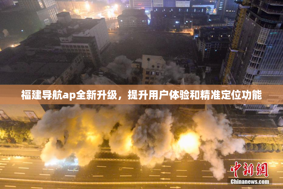 福建导航ap全新升级，提升用户体验和精准定位功能