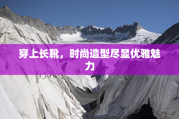 穿上长靴，时尚造型尽显优雅魅力