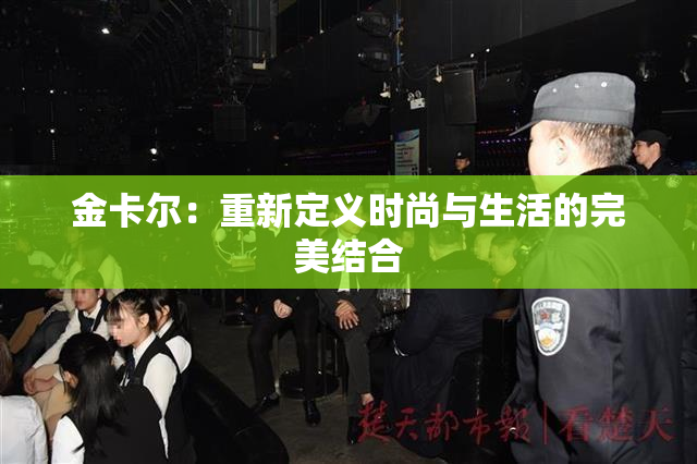 金卡尔：重新定义时尚与生活的完美结合
