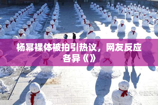 杨幂裸体被拍引热议，网友反应各异《》