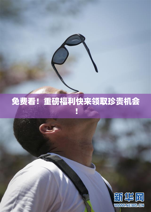 免费看！重磅福利快来领取珍贵机会！