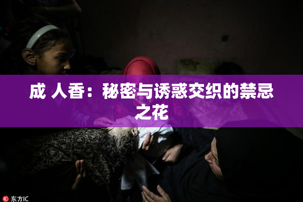 成 人香：秘密与诱惑交织的禁忌之花
