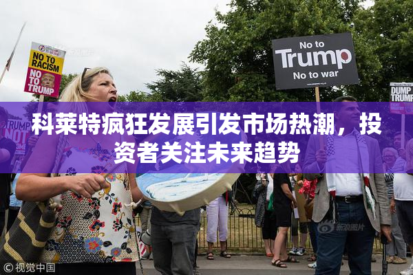 科莱特疯狂发展引发市场热潮，投资者关注未来趋势