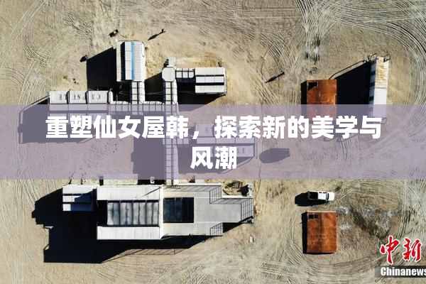 重塑仙女屋韩，探索新的美学与风潮
