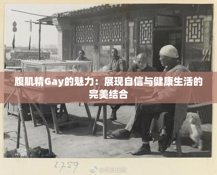 腹肌精Gay的魅力：展现自信与健康生活的完美结合