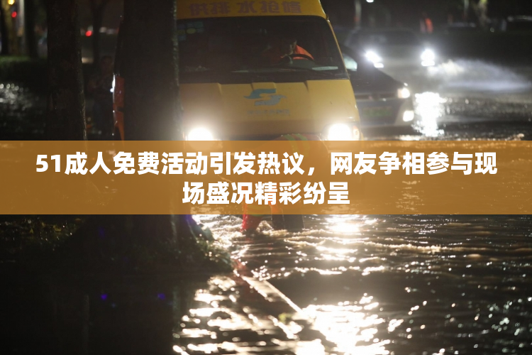 51成人免费活动引发热议，网友争相参与现场盛况精彩纷呈