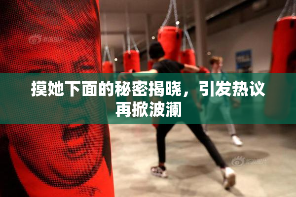 摸她下面的秘密揭晓，引发热议再掀波澜