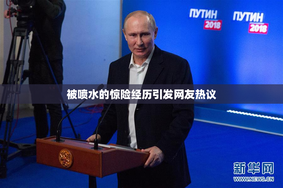 被喷水的惊险经历引发网友热议