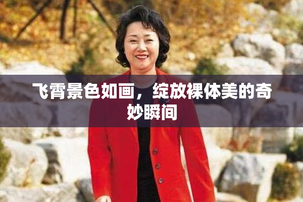 飞霄景色如画，绽放裸体美的奇妙瞬间