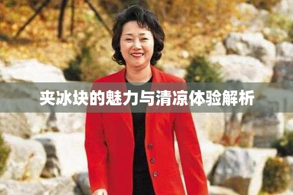 夹冰块的魅力与清凉体验解析