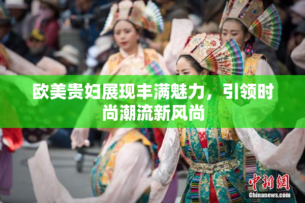 欧美贵妇展现丰满魅力，引领时尚潮流新风尚
