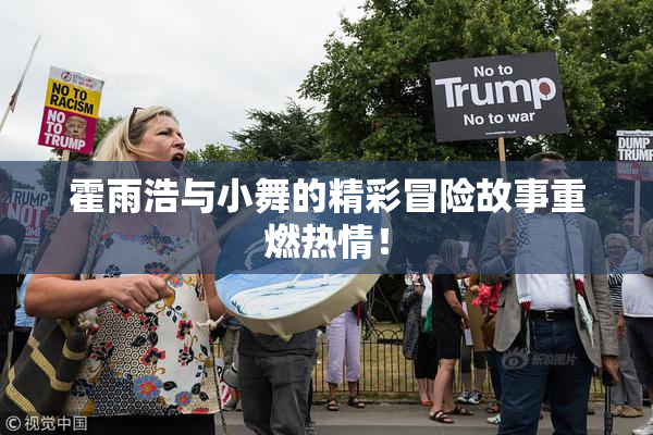 霍雨浩与小舞的精彩冒险故事重燃热情！