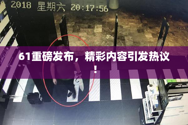 61重磅发布，精彩内容引发热议！