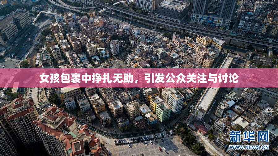 女孩包裹中挣扎无助，引发公众关注与讨论