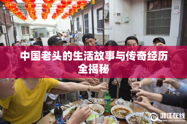 中国老头的生活故事与传奇经历全揭秘