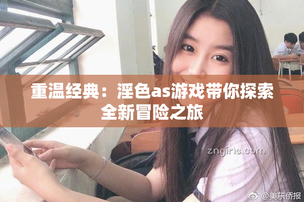重温经典：淫色as游戏带你探索全新冒险之旅