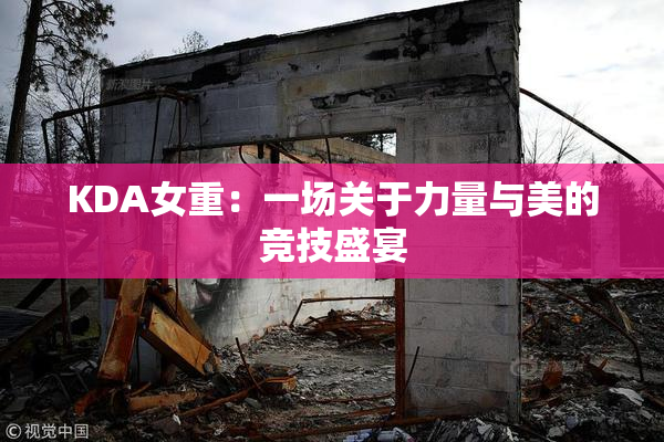 KDA女重：一场关于力量与美的竞技盛宴