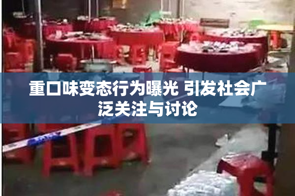重口味变态行为曝光 引发社会广泛关注与讨论