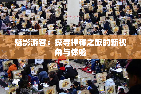 魅影游客：探寻神秘之旅的新视角与体验