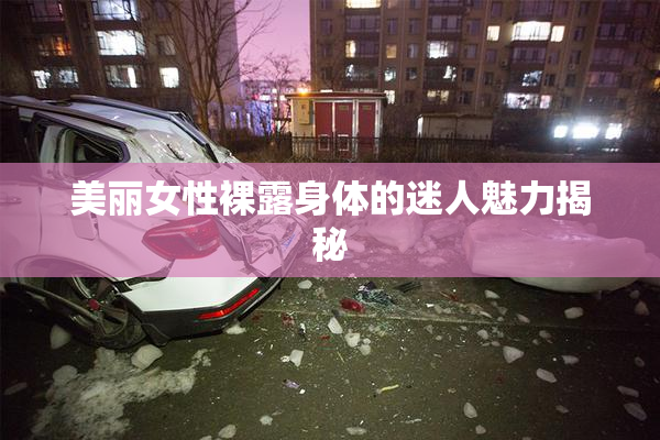 美丽女性裸露身体的迷人魅力揭秘
