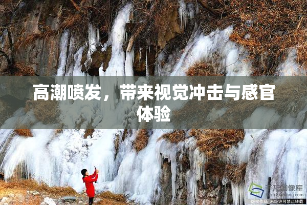 高潮喷发，带来视觉冲击与感官体验