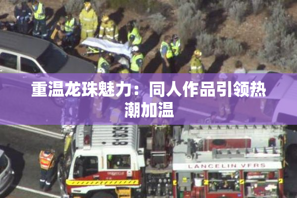 重温龙珠魅力：同人作品引领热潮加温