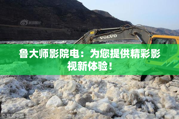 鲁大师影院电：为您提供精彩影视新体验！