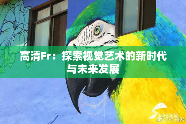 高清Fr：探索视觉艺术的新时代与未来发展